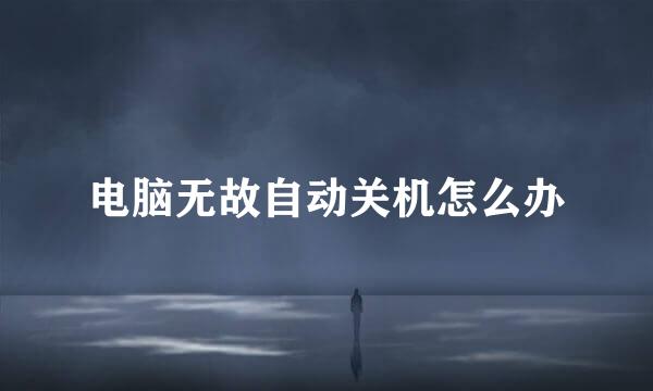电脑无故自动关机怎么办