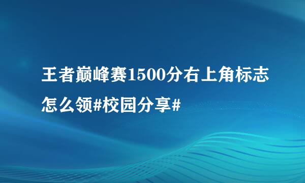 王者巅峰赛1500分右上角标志怎么领#校园分享#