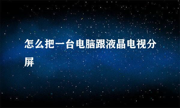 怎么把一台电脑跟液晶电视分屏
