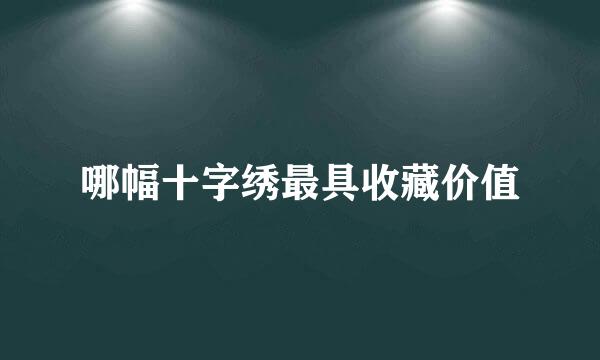 哪幅十字绣最具收藏价值