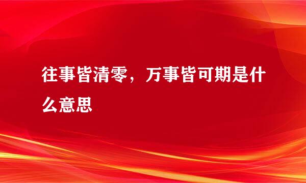 往事皆清零，万事皆可期是什么意思