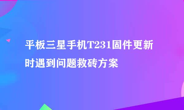 平板三星手机T231固件更新时遇到问题救砖方案