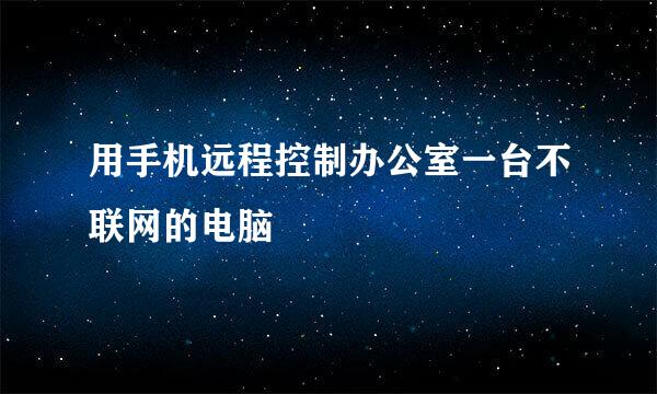 用手机远程控制办公室一台不联网的电脑