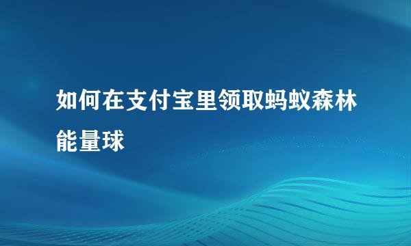 如何在支付宝里领取蚂蚁森林能量球