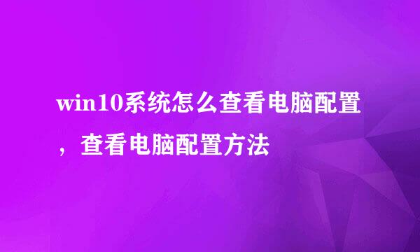 win10系统怎么查看电脑配置，查看电脑配置方法