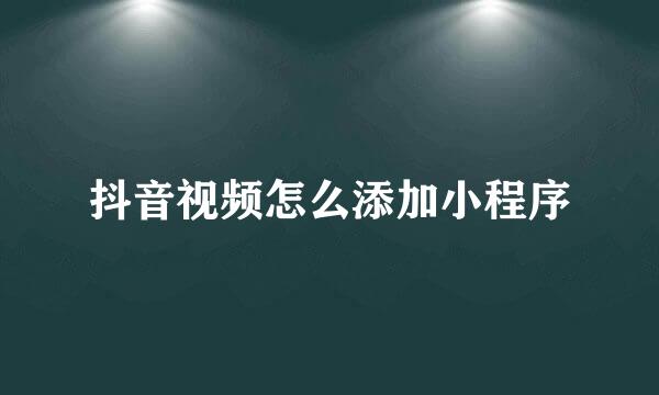抖音视频怎么添加小程序