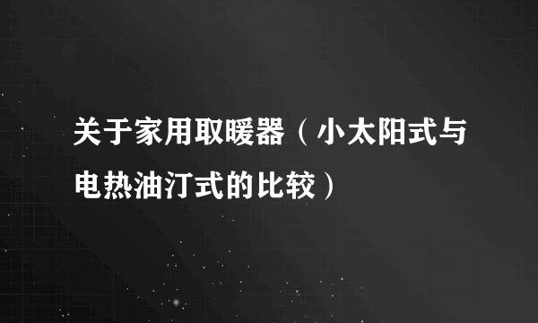 关于家用取暖器（小太阳式与电热油汀式的比较）