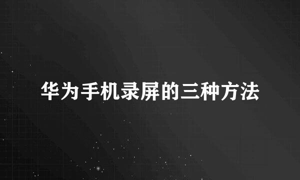 华为手机录屏的三种方法