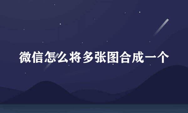 微信怎么将多张图合成一个