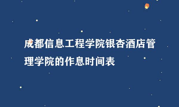 成都信息工程学院银杏酒店管理学院的作息时间表