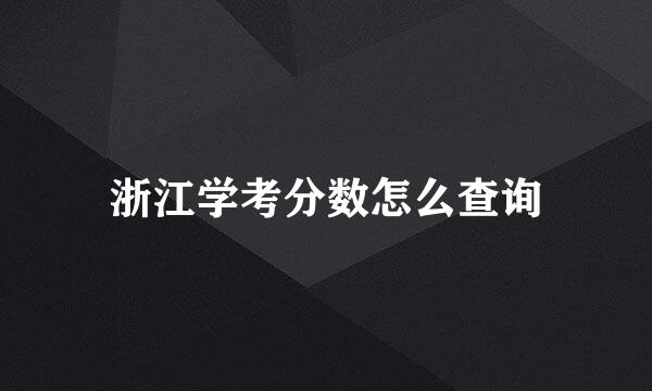 浙江学考分数怎么查询