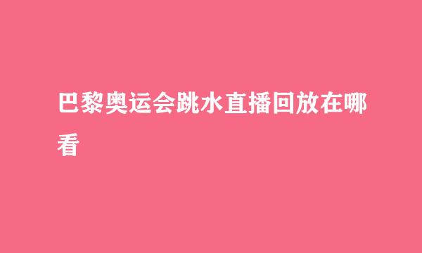 巴黎奥运会跳水直播回放在哪看