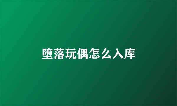 堕落玩偶怎么入库