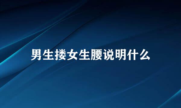 男生搂女生腰说明什么