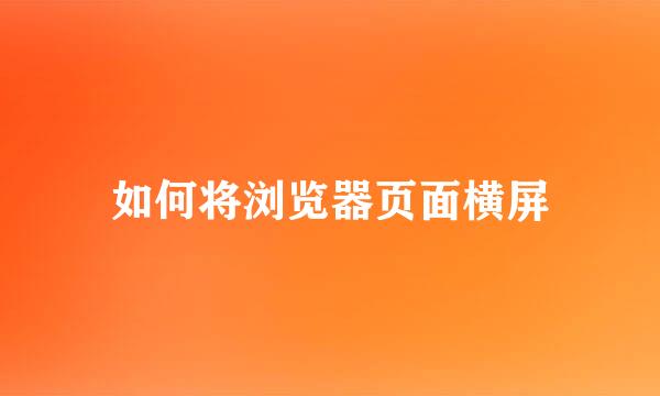 如何将浏览器页面横屏