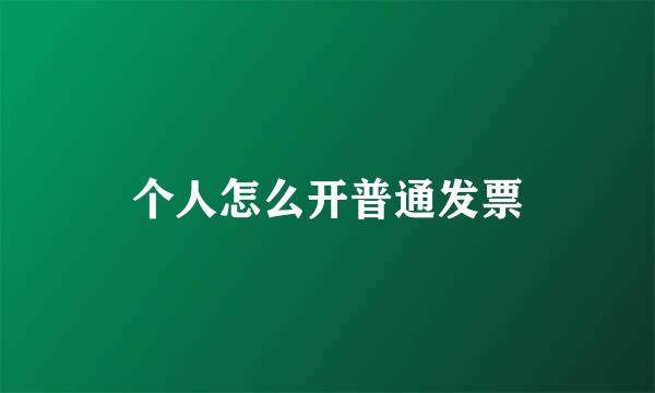 个人怎么开普通发票