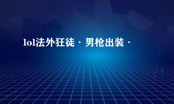 lol法外狂徒·男枪出装·