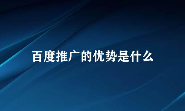 百度推广的优势是什么