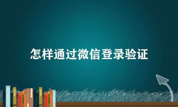 怎样通过微信登录验证