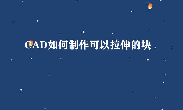 CAD如何制作可以拉伸的块
