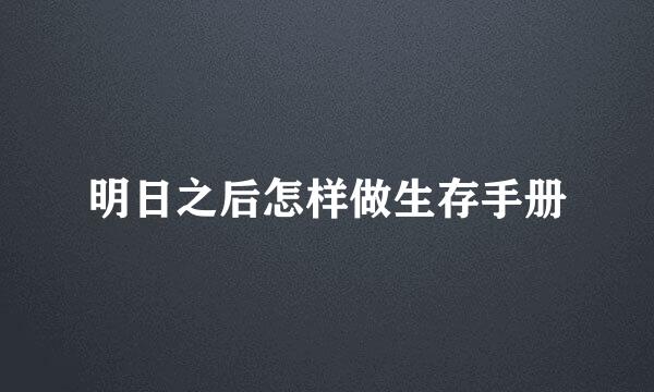 明日之后怎样做生存手册