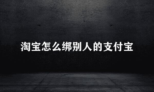 淘宝怎么绑别人的支付宝