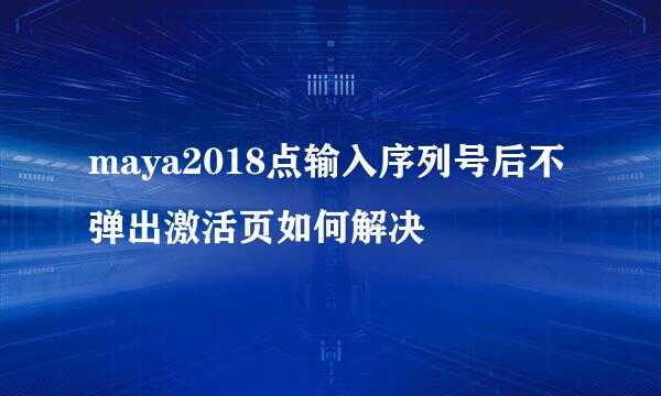 maya2018点输入序列号后不弹出激活页如何解决
