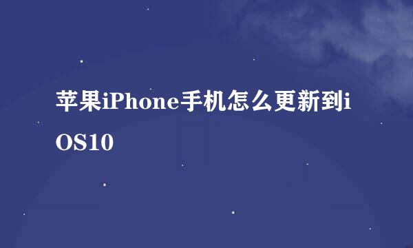 苹果iPhone手机怎么更新到iOS10