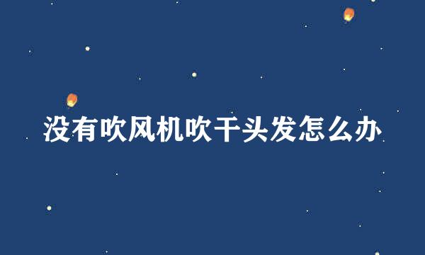没有吹风机吹干头发怎么办
