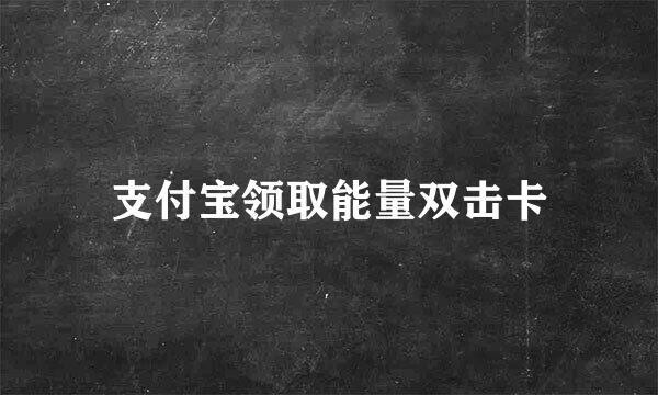 支付宝领取能量双击卡