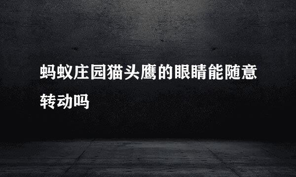 蚂蚁庄园猫头鹰的眼睛能随意转动吗
