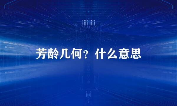 芳龄几何？什么意思