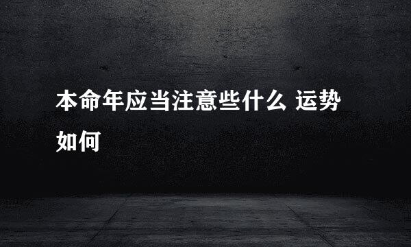 本命年应当注意些什么 运势如何
