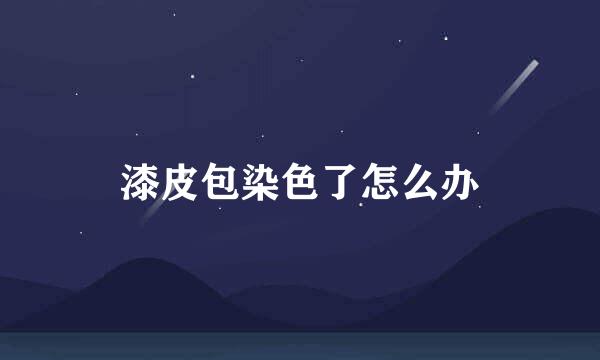 漆皮包染色了怎么办