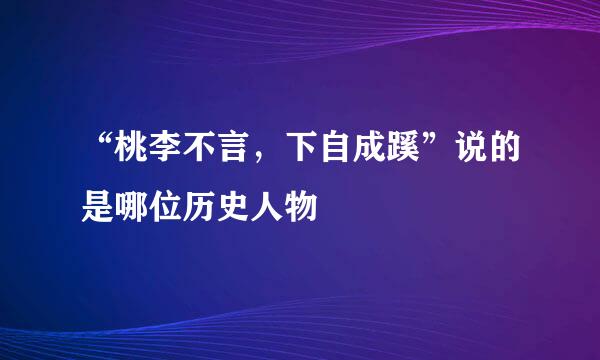 “桃李不言，下自成蹊”说的是哪位历史人物