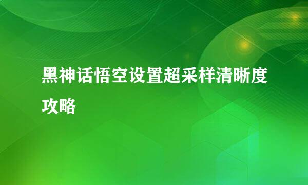 黑神话悟空设置超采样清晰度攻略