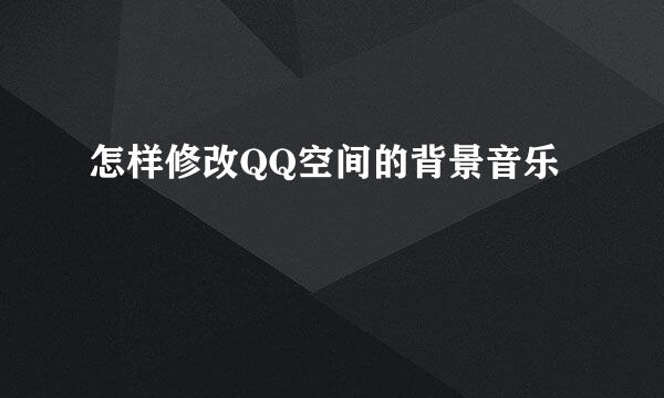 怎样修改QQ空间的背景音乐
