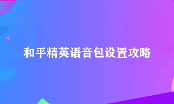 和平精英语音包设置攻略