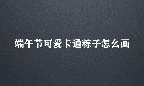 端午节可爱卡通粽子怎么画