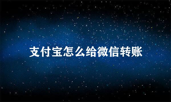 支付宝怎么给微信转账