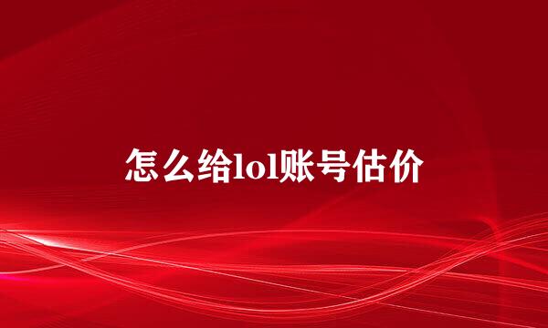怎么给lol账号估价