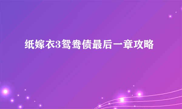 纸嫁衣3鸳鸯债最后一章攻略