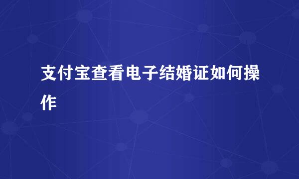 支付宝查看电子结婚证如何操作