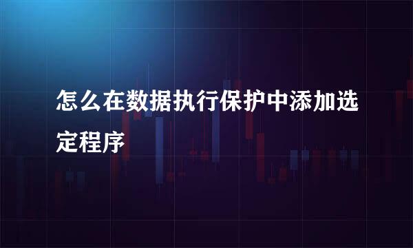 怎么在数据执行保护中添加选定程序