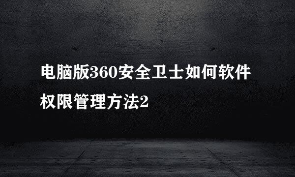 电脑版360安全卫士如何软件权限管理方法2