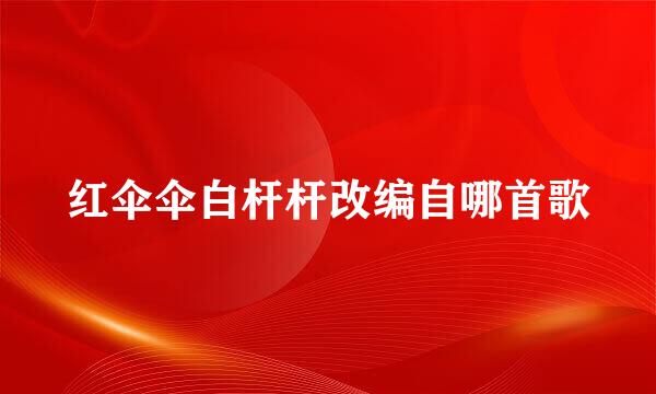 红伞伞白杆杆改编自哪首歌