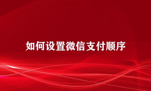 如何设置微信支付顺序