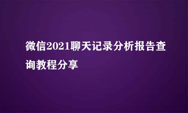 微信2021聊天记录分析报告查询教程分享