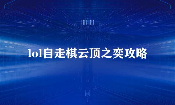 lol自走棋云顶之奕攻略