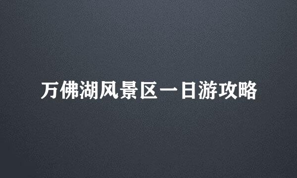万佛湖风景区一日游攻略